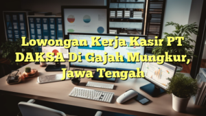 Lowongan Kerja Kasir PT DAKSA Di Gajah Mungkur, Jawa Tengah