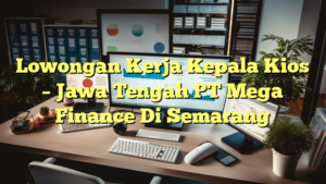 Lowongan Kerja Kepala Kios – Jawa Tengah PT Mega Finance Di Semarang