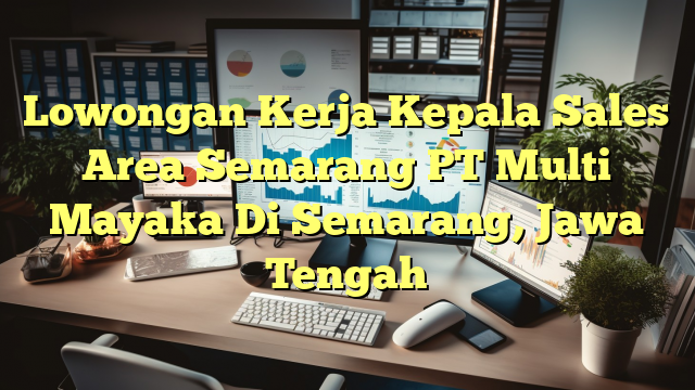 Lowongan Kerja Kepala Sales Area Semarang PT Multi Mayaka Di Semarang, Jawa Tengah