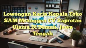 Lowongan Kerja Kepala Toko SAM Mranggen CV Saprotan Utama Di Demak, Jawa Tengah