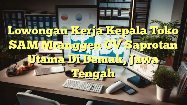 Lowongan Kerja Kepala Toko SAM Mranggen CV Saprotan Utama Di Demak, Jawa Tengah