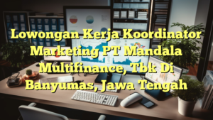 Lowongan Kerja Koordinator Marketing PT Mandala Multifinance, Tbk Di Banyumas, Jawa Tengah