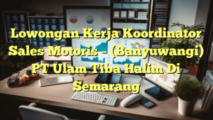 Lowongan Kerja Koordinator Sales Motoris – (Banyuwangi) PT Ulam Tiba Halim Di Semarang