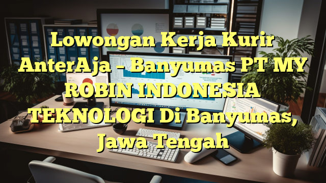 Lowongan Kerja Kurir AnterAja – Banyumas PT MY ROBIN INDONESIA TEKNOLOGI Di Banyumas, Jawa Tengah