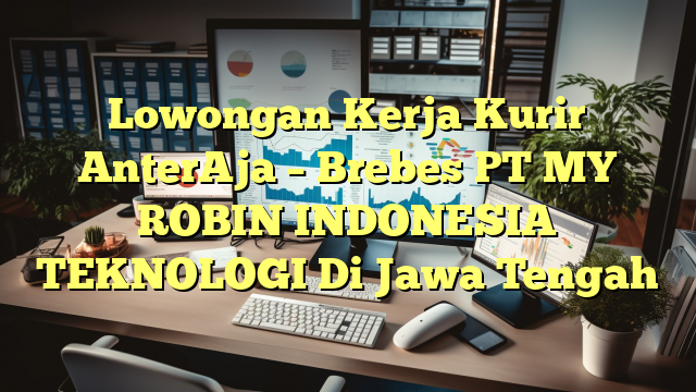 Lowongan Kerja Kurir AnterAja – Brebes PT MY ROBIN INDONESIA TEKNOLOGI Di Jawa Tengah