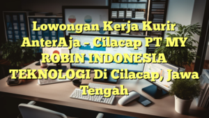 Lowongan Kerja Kurir AnterAja – Cilacap PT MY ROBIN INDONESIA TEKNOLOGI Di Cilacap, Jawa Tengah