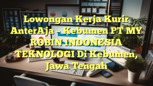 Lowongan Kerja Kurir AnterAja – Kebumen PT MY ROBIN INDONESIA TEKNOLOGI Di Kebumen, Jawa Tengah