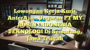 Lowongan Kerja Kurir AnterAja – Ungaran PT MY ROBIN INDONESIA TEKNOLOGI Di Semarang, Jawa Tengah