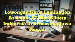 Lowongan Kerja Lamination Assistant PT Mas Silueta Indonesia Di Semarang, Jawa Tengah