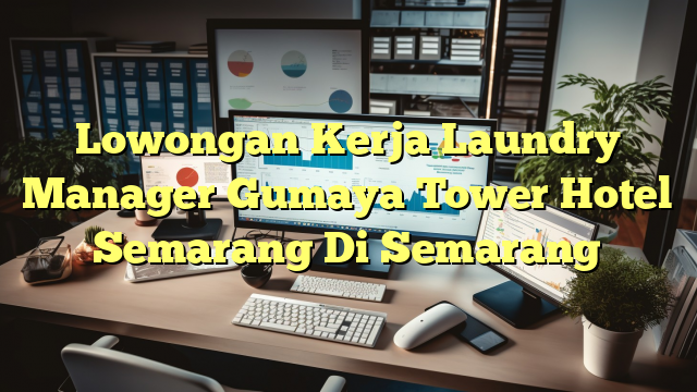 Lowongan Kerja Laundry Manager Gumaya Tower Hotel Semarang Di Semarang