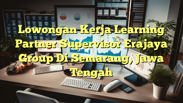 Lowongan Kerja Learning Partner Supervisor Erajaya Group Di Semarang, Jawa Tengah