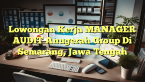 Lowongan Kerja MANAGER AUDIT Anugerah Group Di Semarang, Jawa Tengah