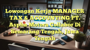 Lowongan Kerja MANAGER TAX & ACCOUNTING PT. Aspha Motora Collabor Di Semarang Tengah, Jawa Tengah