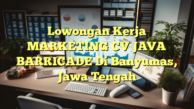 Lowongan Kerja MARKETING CV JAVA BARRICADE Di Banyumas, Jawa Tengah