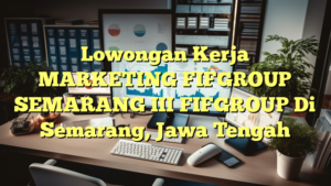 Lowongan Kerja MARKETING FIFGROUP SEMARANG III FIFGROUP Di Semarang, Jawa Tengah