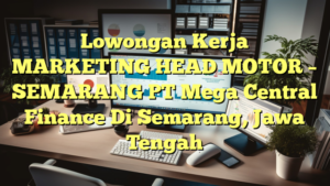 Lowongan Kerja MARKETING HEAD MOTOR – SEMARANG PT Mega Central Finance Di Semarang, Jawa Tengah