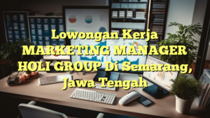 Lowongan Kerja MARKETING MANAGER HOLI GROUP Di Semarang, Jawa Tengah