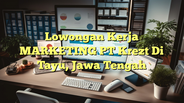 Lowongan Kerja MARKETING PT Krezt Di Tayu, Jawa Tengah