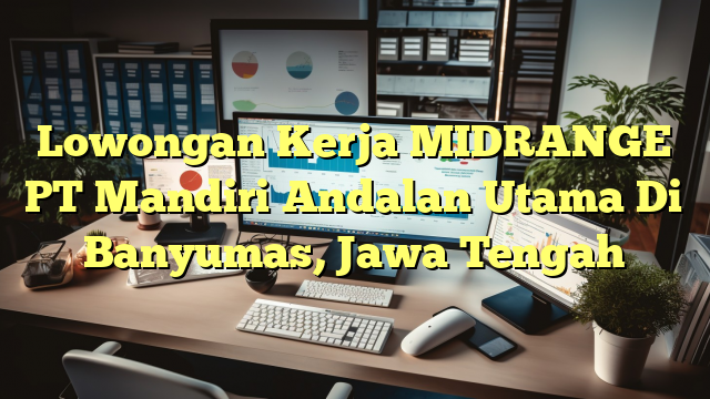 Lowongan Kerja MIDRANGE PT Mandiri Andalan Utama Di Banyumas, Jawa Tengah