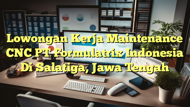 Lowongan Kerja Maintenance CNC PT Formulatrix Indonesia Di Salatiga, Jawa Tengah