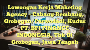 Lowongan Kerja Maketing Agency – Cabang Rembang, Grobogan/Purwodadi, Kudus PT. BFI FINANCE INDONESIA, Tbk Di Grobogan, Jawa Tengah