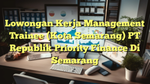 Lowongan Kerja Management Trainee (Kota Semarang) PT Republik Priority Finance Di Semarang