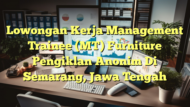 Lowongan Kerja Management Trainee (MT) Furniture Pengiklan Anonim Di Semarang, Jawa Tengah