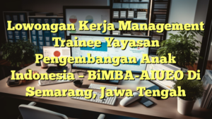 Lowongan Kerja Management Trainee Yayasan Pengembangan Anak Indonesia – BiMBA-AIUEO Di Semarang, Jawa Tengah