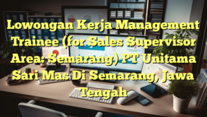 Lowongan Kerja Management Trainee (for Sales Supervisor Area: Semarang) PT Unitama Sari Mas Di Semarang, Jawa Tengah