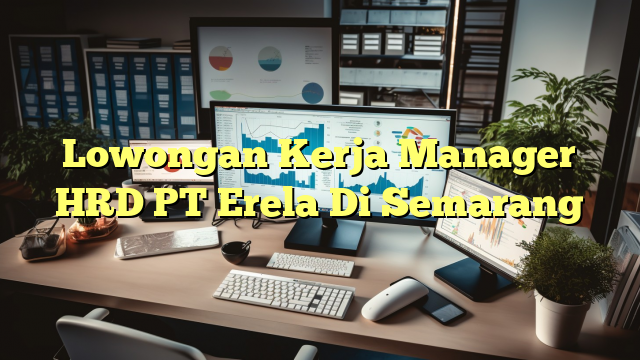 Lowongan Kerja Manager HRD PT Erela Di Semarang