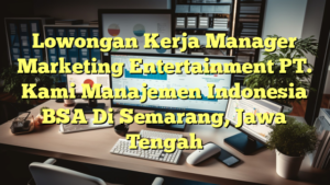 Lowongan Kerja Manager Marketing Entertainment PT. Kami Manajemen Indonesia BSA Di Semarang, Jawa Tengah