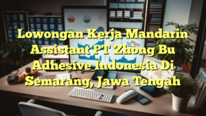 Lowongan Kerja Mandarin Assistant PT Zhong Bu Adhesive Indonesia Di Semarang, Jawa Tengah