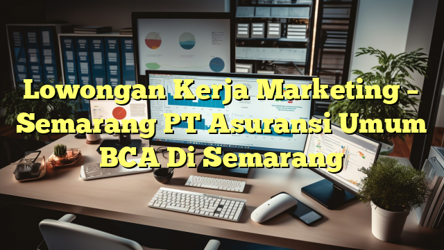 Lowongan Kerja Marketing – Semarang PT Asuransi Umum BCA Di Semarang