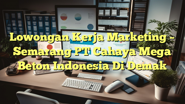 Lowongan Kerja Marketing – Semarang PT Cahaya Mega Beton Indonesia Di Demak