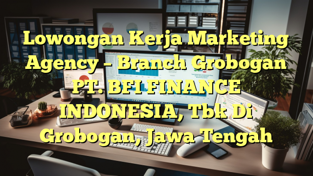 Lowongan Kerja Marketing Agency – Branch Grobogan PT. BFI FINANCE INDONESIA, Tbk Di Grobogan, Jawa Tengah