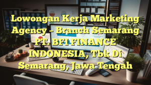 Lowongan Kerja Marketing Agency – Branch Semarang PT. BFI FINANCE INDONESIA, Tbk Di Semarang, Jawa Tengah