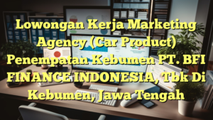 Lowongan Kerja Marketing Agency (Car Product) Penempatan Kebumen PT. BFI FINANCE INDONESIA, Tbk Di Kebumen, Jawa Tengah