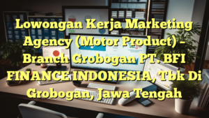 Lowongan Kerja Marketing Agency (Motor Product) – Branch Grobogan PT. BFI FINANCE INDONESIA, Tbk Di Grobogan, Jawa Tengah