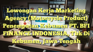 Lowongan Kerja Marketing Agency (Motorcycle Product) Penempatan Kebumen PT. BFI FINANCE INDONESIA, Tbk Di Kebumen, Jawa Tengah