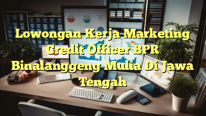 Lowongan Kerja Marketing Credit Officer BPR Binalanggeng Mulia Di Jawa Tengah