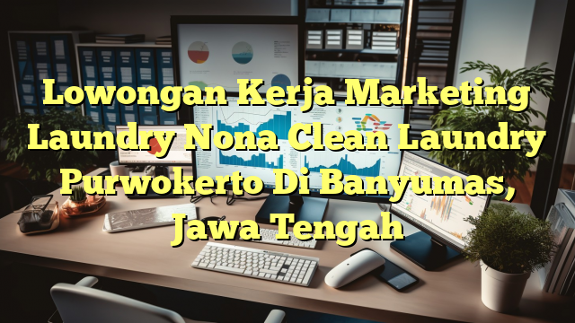 Lowongan Kerja Marketing Laundry Nona Clean Laundry Purwokerto Di Banyumas, Jawa Tengah