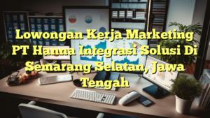 Lowongan Kerja Marketing PT Hanna Integrasi Solusi Di Semarang Selatan, Jawa Tengah