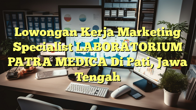 Lowongan Kerja Marketing Specialist LABORATORIUM PATRA MEDICA Di Pati, Jawa Tengah