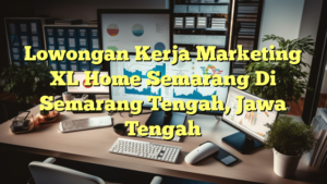 Lowongan Kerja Marketing XL Home Semarang Di Semarang Tengah, Jawa Tengah