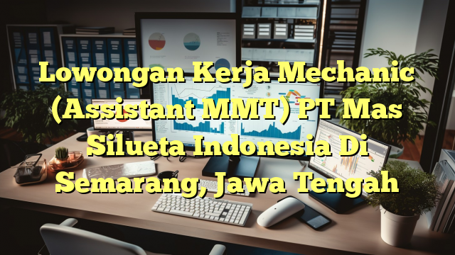 Lowongan Kerja Mechanic (Assistant MMT) PT Mas Silueta Indonesia Di Semarang, Jawa Tengah