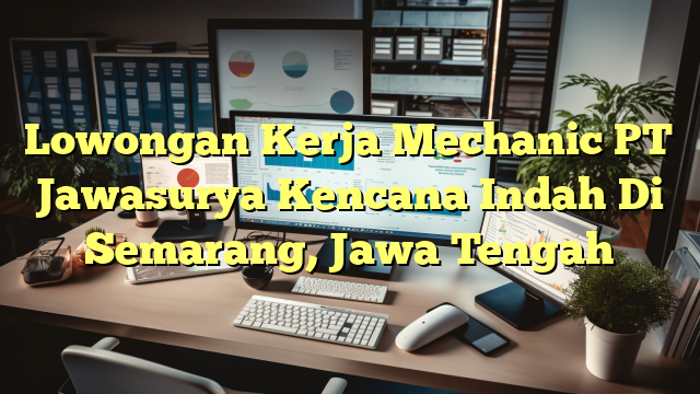 Lowongan Kerja Mechanic PT Jawasurya Kencana Indah Di Semarang, Jawa Tengah