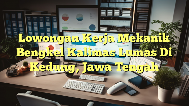 Lowongan Kerja Mekanik Bengkel Kalimas Lumas Di Kedung, Jawa Tengah