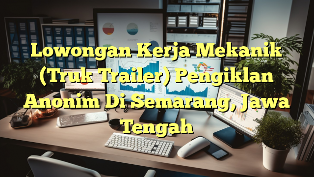 Lowongan Kerja Mekanik (Truk Trailer) Pengiklan Anonim Di Semarang, Jawa Tengah