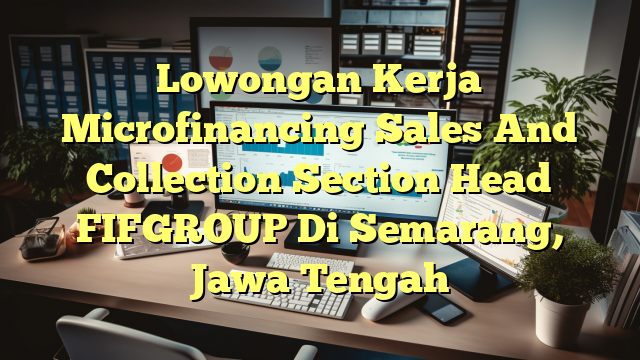 Lowongan Kerja Microfinancing Sales And Collection Section Head FIFGROUP Di Semarang, Jawa Tengah