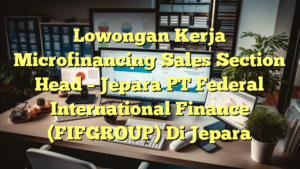 Lowongan Kerja Microfinancing Sales Section Head – Jepara PT Federal International Finance (FIFGROUP) Di Jepara